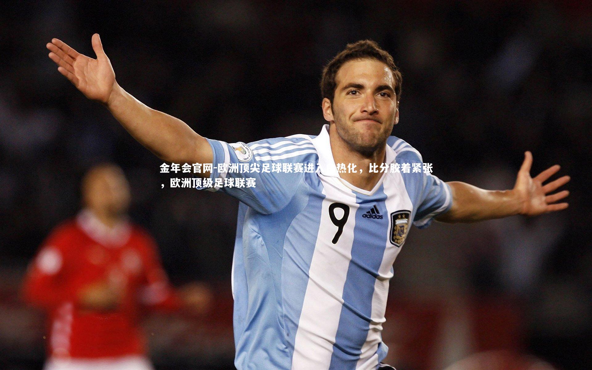 欧洲顶尖足球联赛进入白热化，比分胶着紧张，欧洲顶级足球联赛