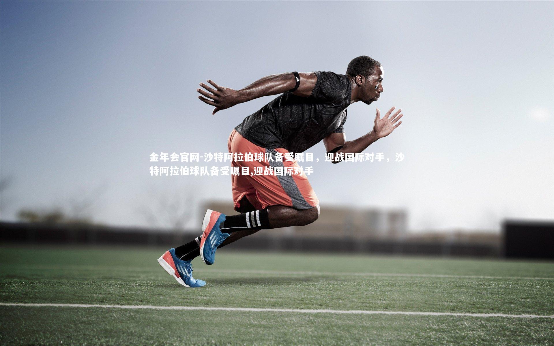 沙特阿拉伯球队备受瞩目，迎战国际对手，沙特阿拉伯球队备受瞩目,迎战国际对手