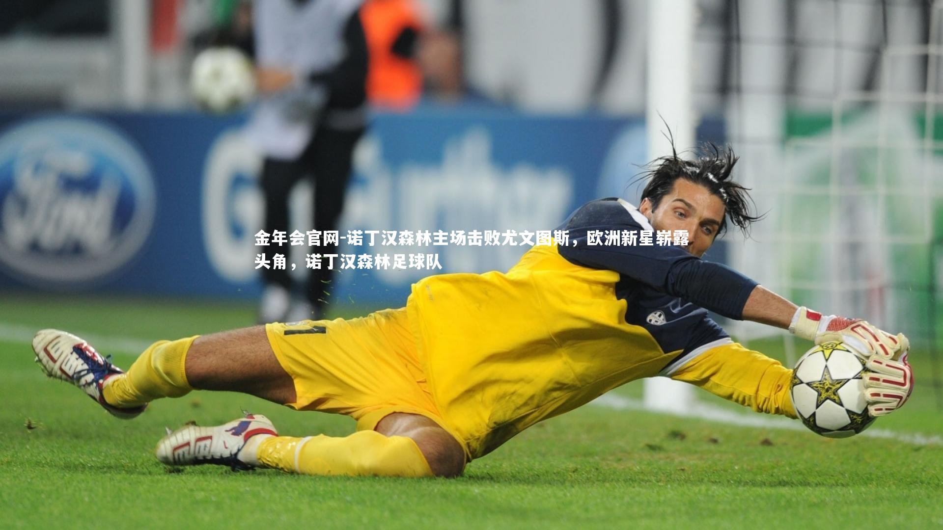 金年会官网-诺丁汉森林主场击败尤文图斯,欧洲新星崭露头角,诺丁汉森林足球队