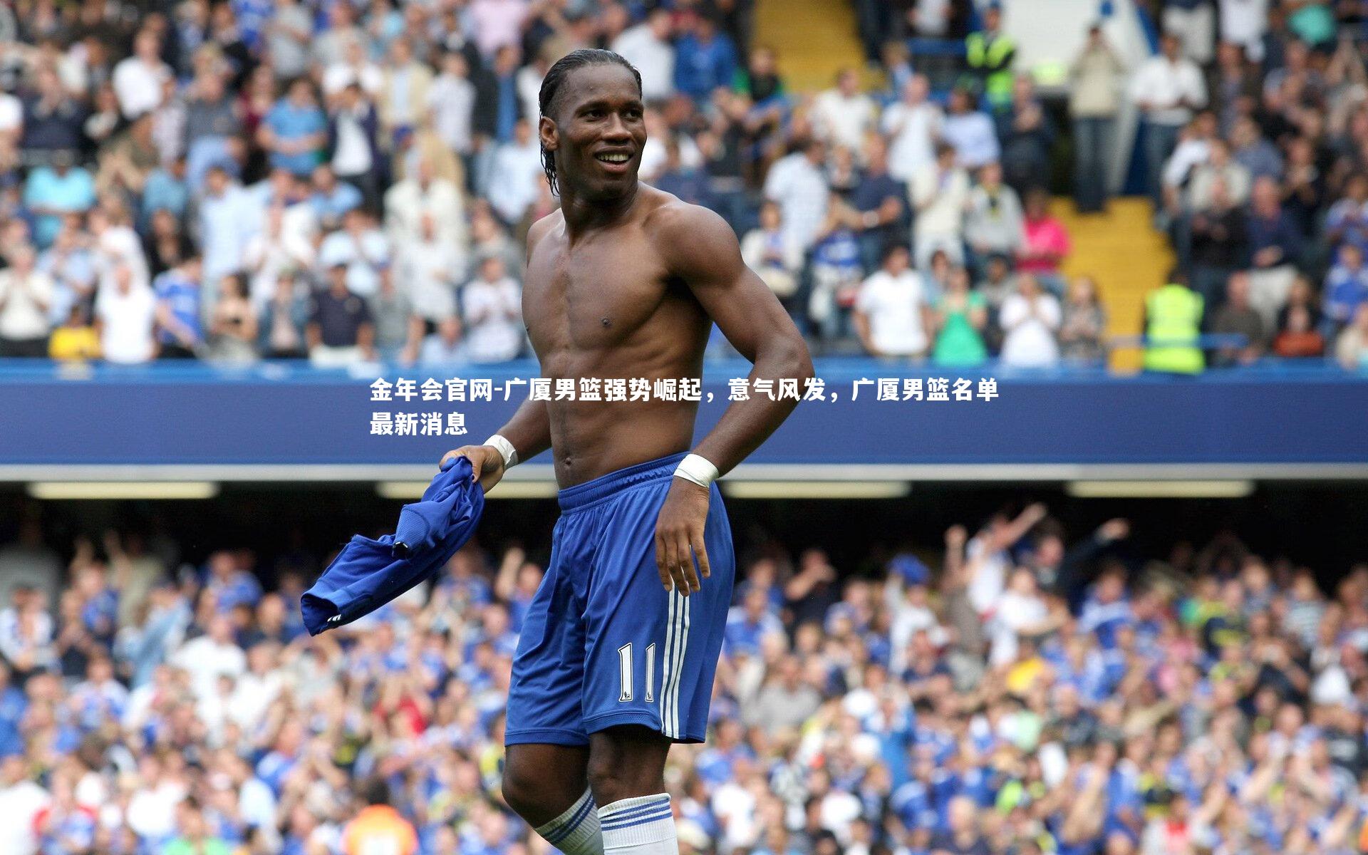 金年会官网-广厦男篮强势崛起，意气风发，广厦男篮名单最新消息