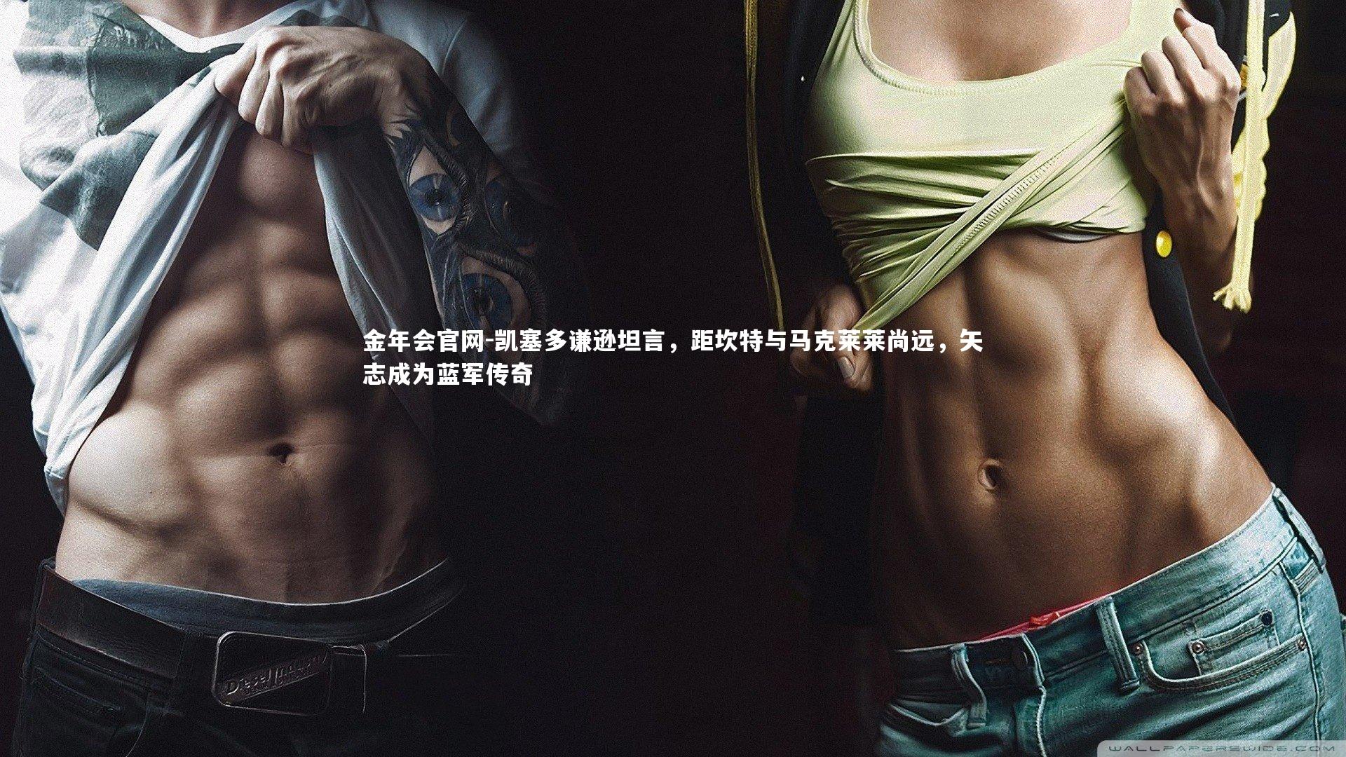 凯塞多谦逊坦言，距坎特与马克莱莱尚远，矢志成为蓝军传奇