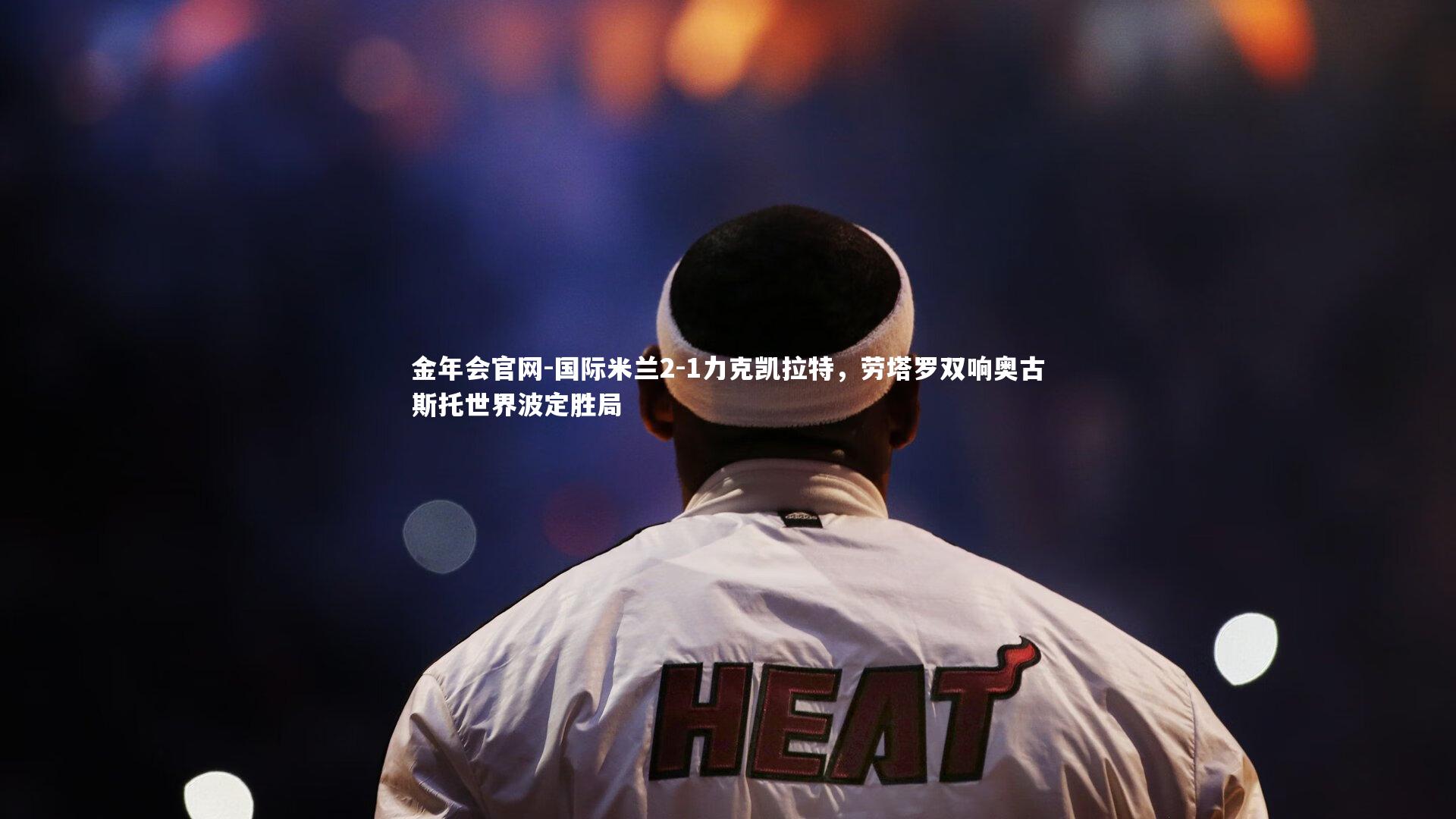 国际米兰2-1力克凯拉特,劳塔罗双响奥古斯托世界波定胜局