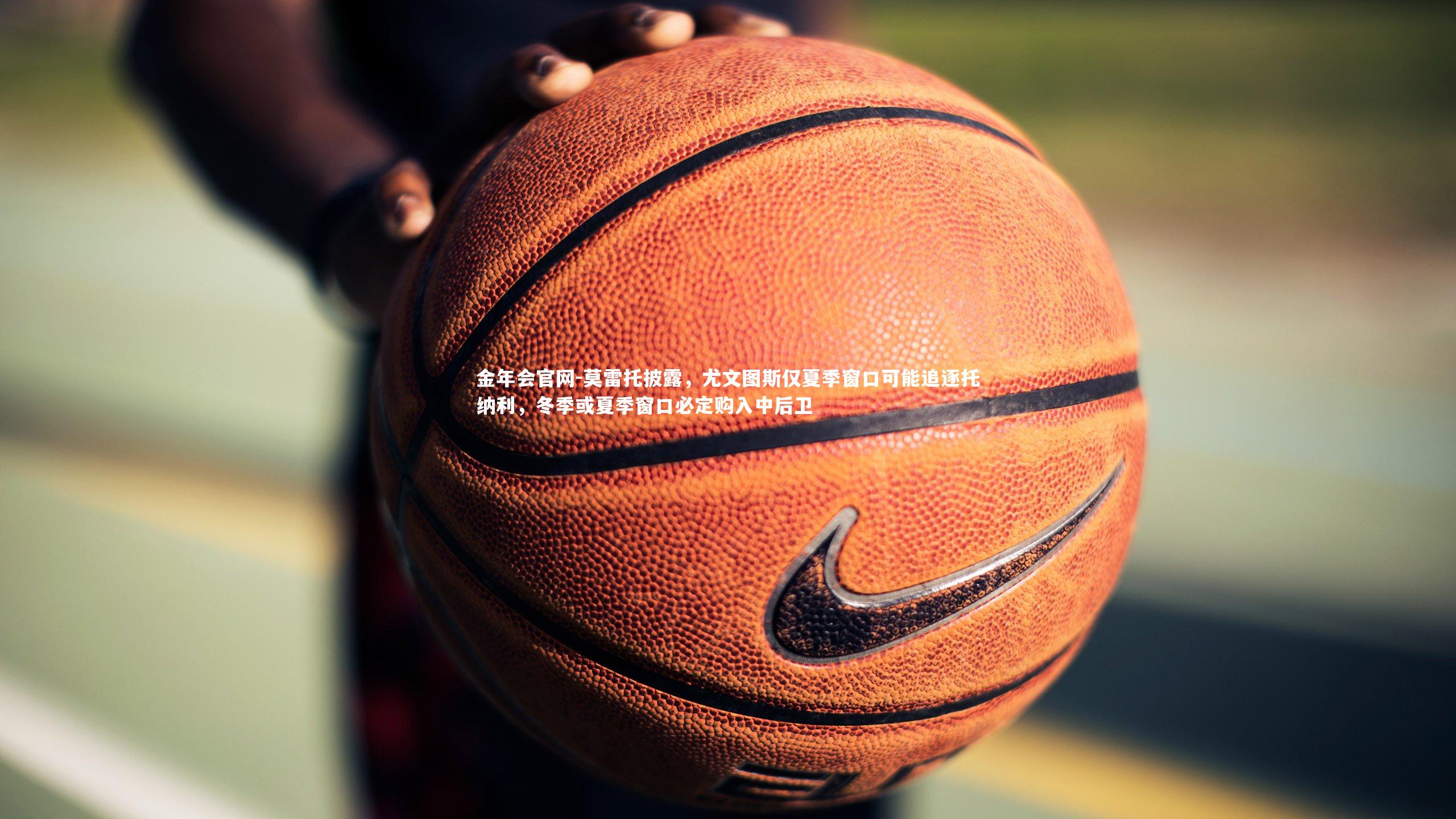 莫雷托披露,尤文图斯仅夏季窗口可能追逐托纳利,冬季或夏季窗口必定购入中后卫