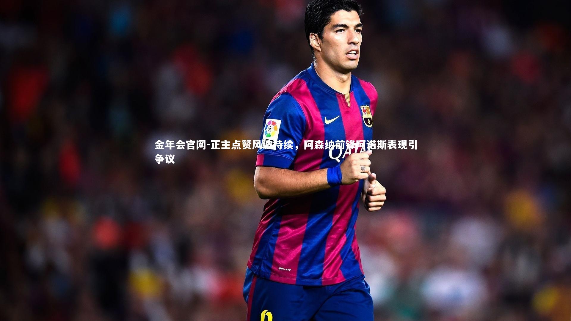 正主点赞风波持续，阿森纳前锋阿诺斯表现引争议