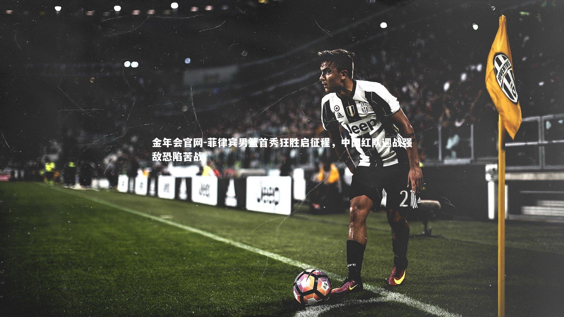 菲律宾男篮首秀狂胜启征程，中国红队迎战强敌恐陷苦战