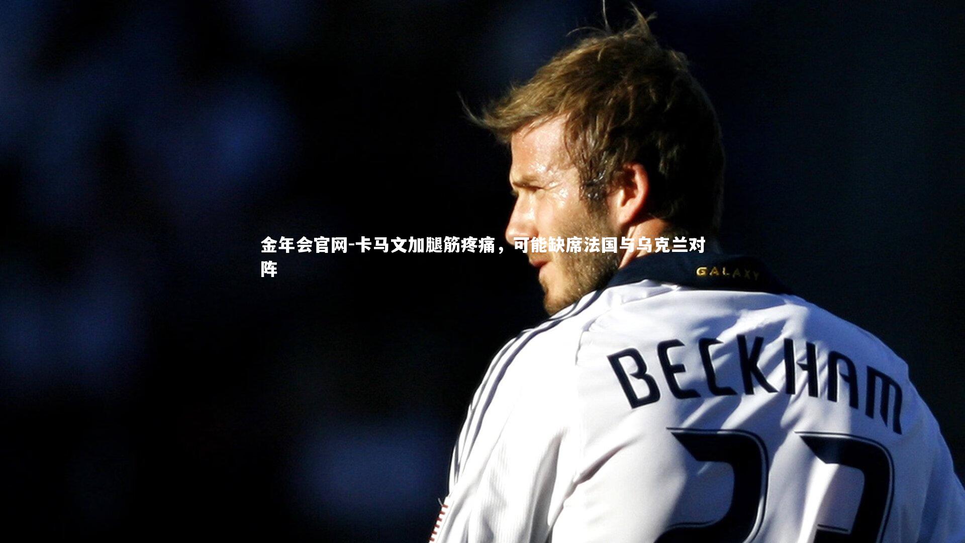 卡马文加腿筋疼痛，可能缺席法国与乌克兰对阵