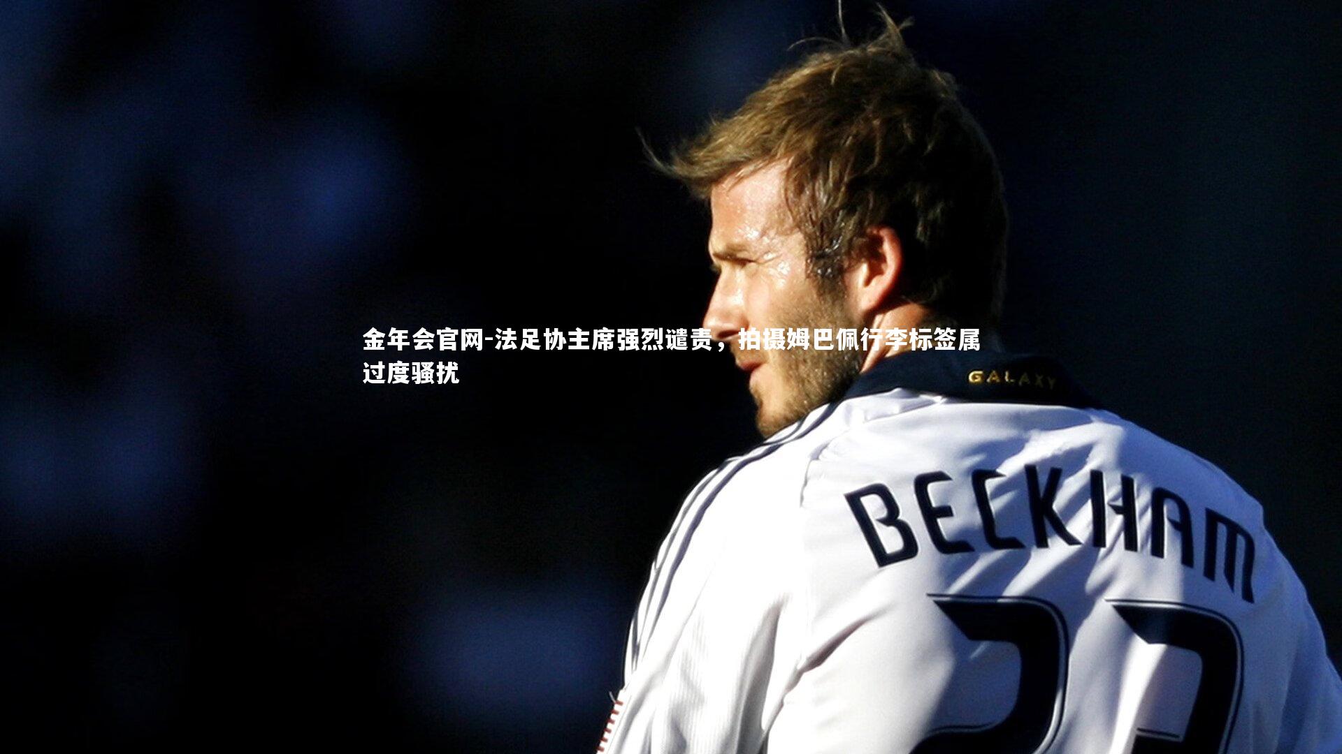 法足协主席强烈谴责，拍摄姆巴佩行李标签属过度骚扰