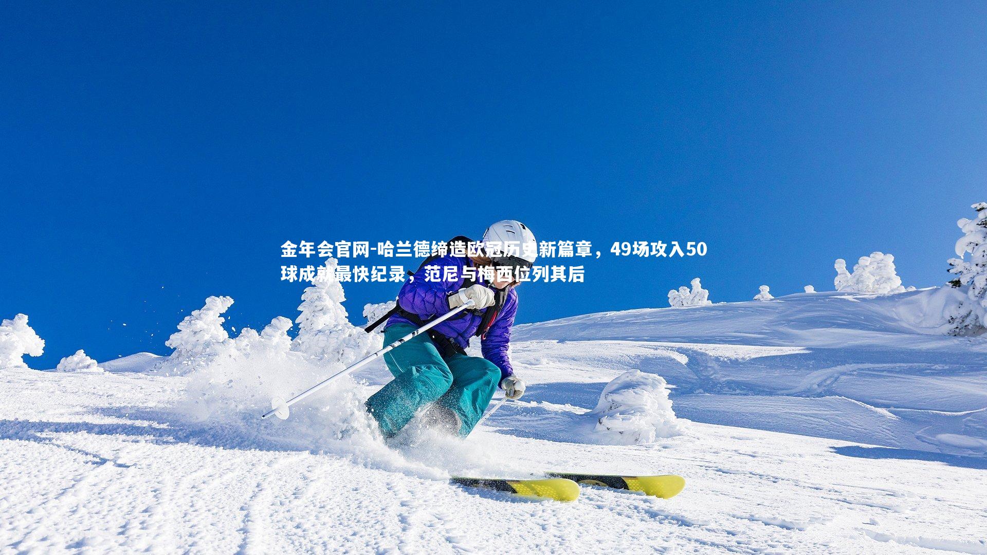 哈兰德缔造欧冠历史新篇章,49场攻入50球成就最快纪录,范尼与梅西位列其后