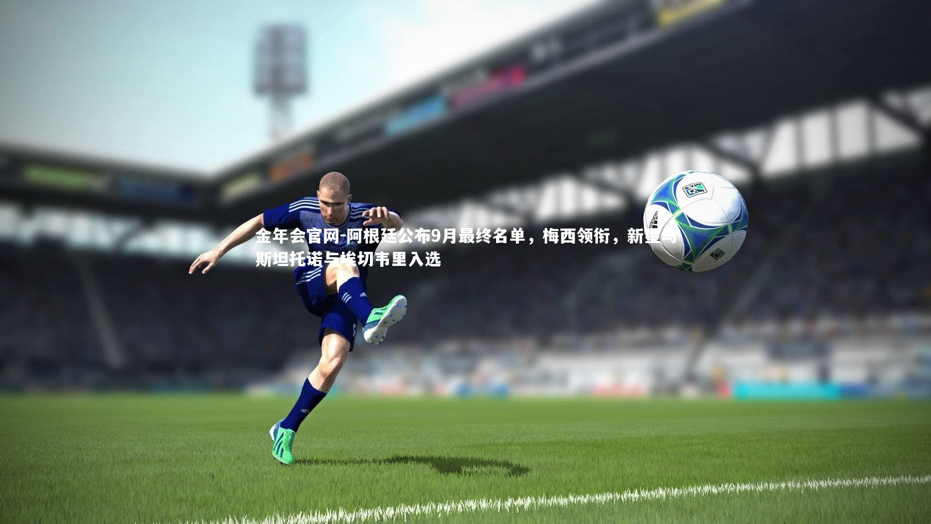 阿根廷公布9月最终名单,梅西领衔,新星马斯坦托诺与埃切韦里入选