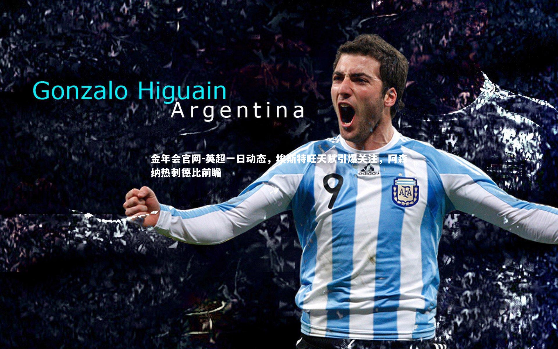 英超一日动态，埃斯特旺天赋引爆关注，阿森纳热刺德比前瞻