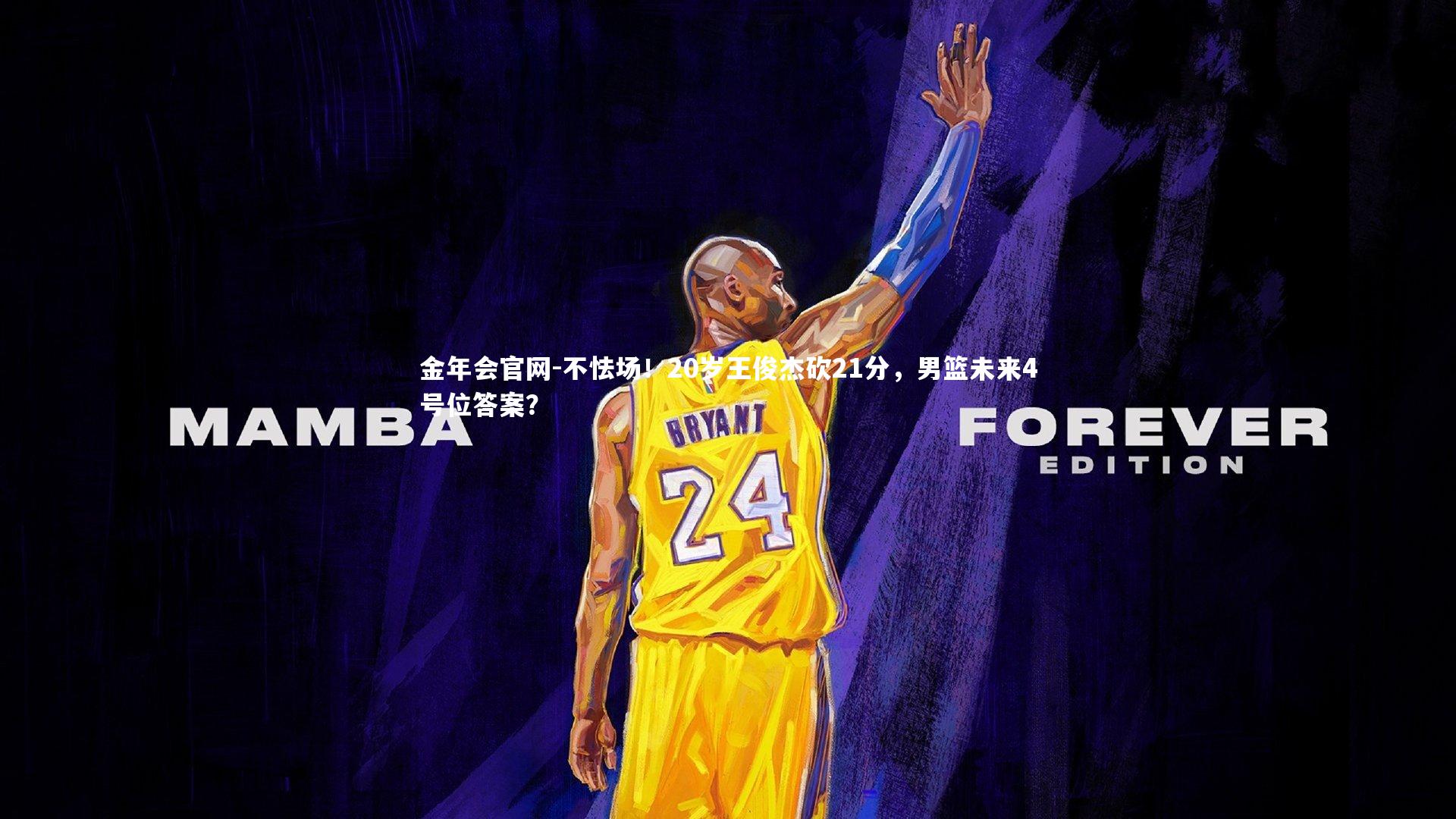 不怯场!20岁王俊杰砍21分,男篮未来4号位答案?